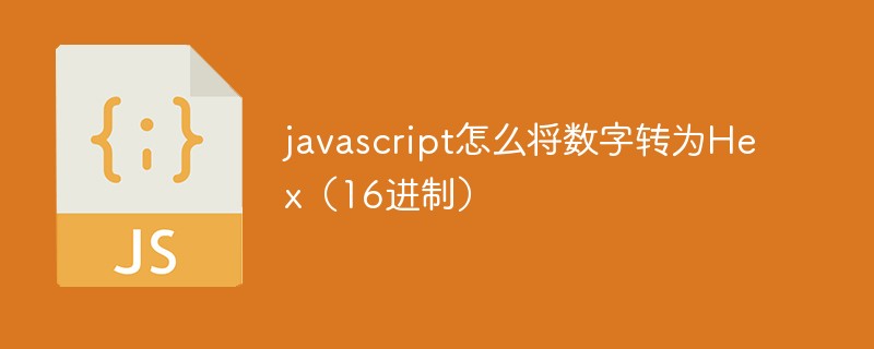 javascript怎么将数字转为Hex（16进制）