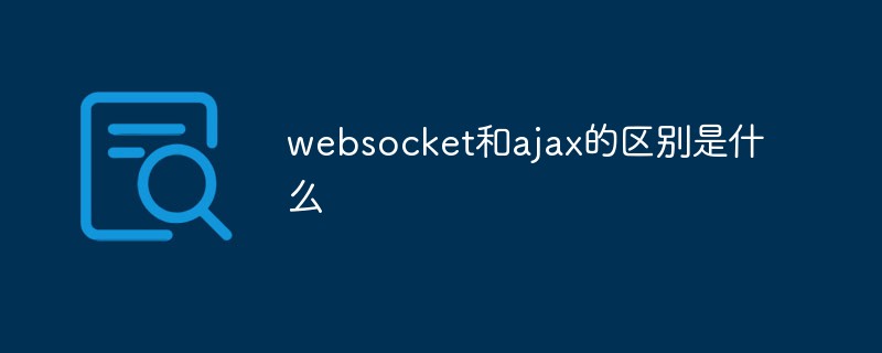 websocket和ajax的区别是什么