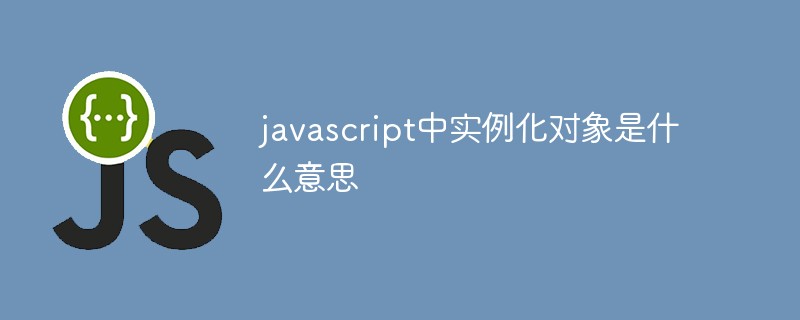 javascript中实例化对象是什么意思