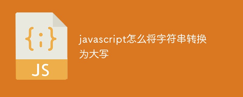 javascript怎么将字符串转换为大写