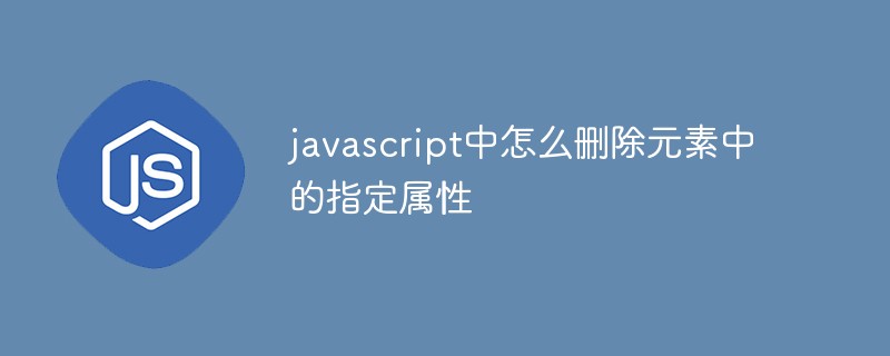 javascript中怎么删除元素中的指定属性