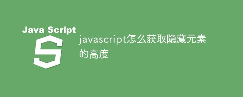 javascript怎么获取隐藏元素的高度