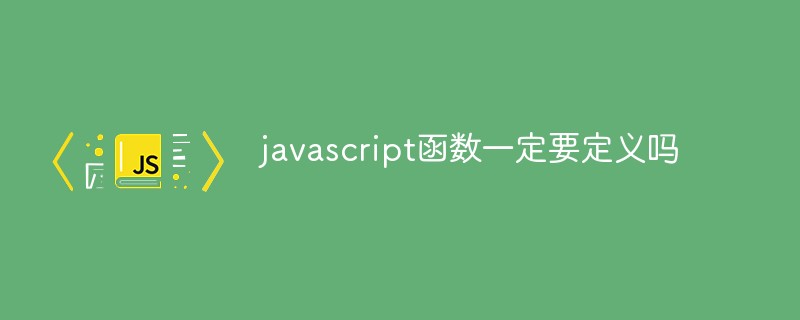 javascript函数一定要定义吗