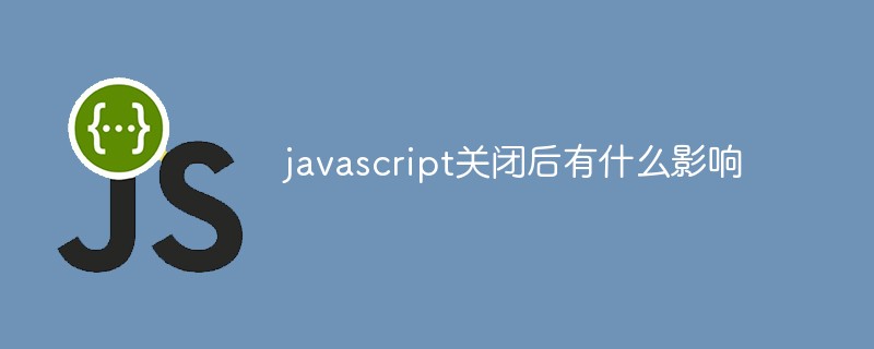 javascript关闭后有什么影响
