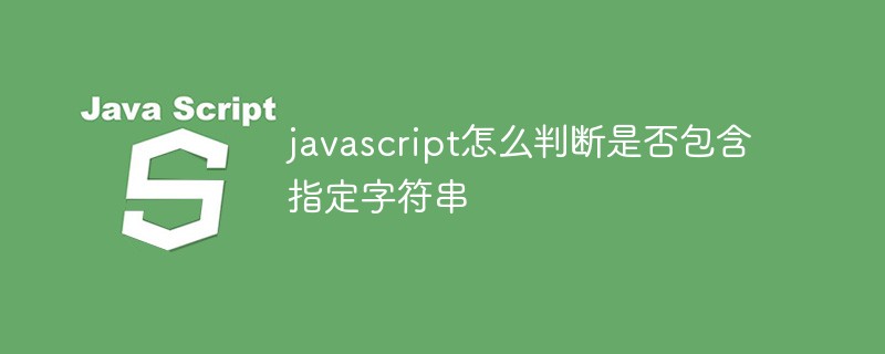 javascript怎么判断是否包含指定字符串