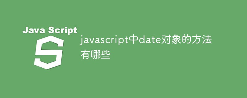 javascript中date对象的方法有哪些