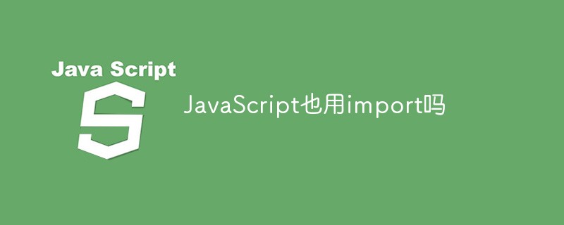 JavaScript也用import吗