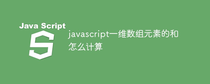 javascript一维数组元素的和怎么计算