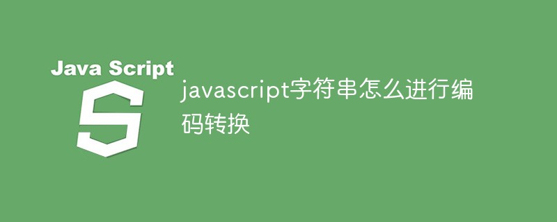 javascript字符串怎么进行编码转换