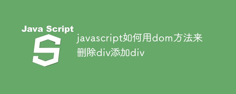 javascript如何用dom方法来删除div添加div