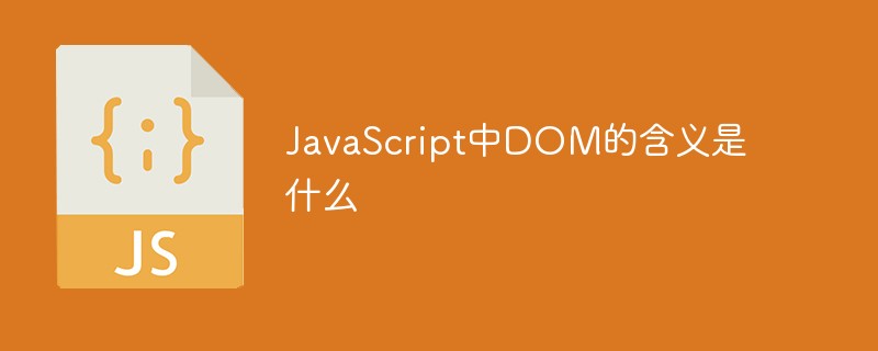 JavaScript中DOM的含义是什么