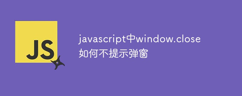 javascript中window.close如何不提示弹窗